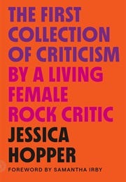 The First Collection of Criticism by a Living Female Rock Critic (Jessica Hopper)