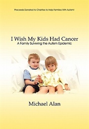 I Wish My Kids Had Cancer: A Family Surviving the Autism Epidemic (Michael Alan)