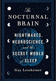 The Nocturnal Brain: Nightmares, Neuroscience, and the Secret World of Sleep (Guy Leschziner)