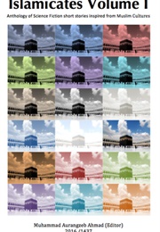Islamicates Volume I: Anthology of Science Fiction Short Stories Inspired by Muslim Cultures (Muhammad Aurangzeb Ahmad)