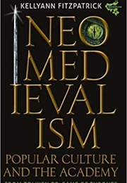 Neomedievalism, Popular Culture, and the Academy (Kellyann Fitzpatrick)