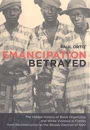 Emancipation Betrayed: The Hidden History of Black Organizing and White Violence in Florida From (Paul Ortiz)