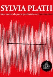 Soy Vertical, Pero Preferiría Ser Horizontal / I Am Vertical, but I Would Rather Be Horizontal (Sylvia Plath)