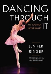 Dancing Through It: My Journey in the Ballet (Jennifer Ringer)