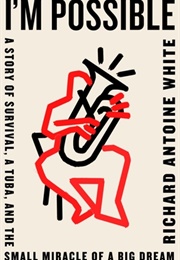 I'm Possible: A Story of Survival, a Tuba, and the Small Miracle of a Big Dream (Richard Antoine White)