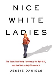 Nice White Ladies: The Truth About White Supremacy, Our Role in It, and How We Can Help Dismantle It (Jessie Daniels)