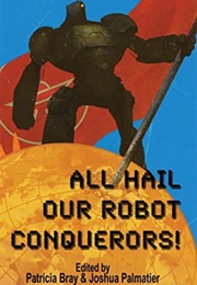 All Hail Our Robot Conquerors! (Patricia Bray & Joshua Palmatier)