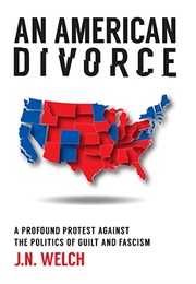 An American Divorce: A Profound Protest Against the Politics of Guilt and Fascism (J. N. Welch)