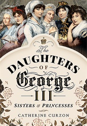 The Daughters of George III: Sisters and Princesses (Catherine Curzon)