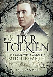 The Real JRR Tolkien: The Man Who Created Middle-Earth (Jesse Xander)