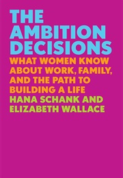 The Ambition Decisions: What Women Know About Work, Family, and the Path to Building a Life (Hana Schank, Elizabeth Wallace)