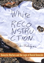 White Reconstruction: Domestic Warfare and the Logics of Genocide (Dylan Rodriguez)