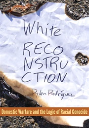 White Reconstruction: Domestic Warfare and the Logics of Genocide (Dylan Rodriguez)