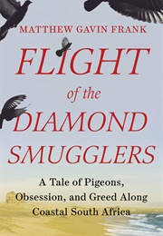 Flight of the Diamond Smugglers: A Tale of Pigeons, Obsession, and Greed Along Coastal South Africa (Matthew Gavin Frank)