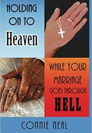 Holding on to Heaven While Your Marriage Goes Through Hell (Neal, Connie)