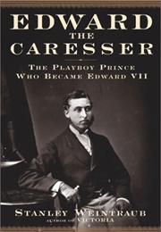 Edward the Caresser: The Playboy Prince Who Became Edward VII (Stanley Weintraub)