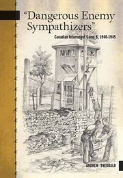 "Dangerous Enemy Sympathizers":  Canadian Internment Camp B (Andrew Theobald)