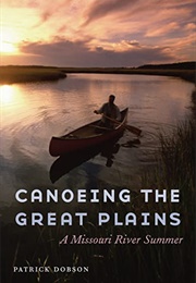Canoeing the Great Plains: A Missouri River Summer (Patrick Dobson)