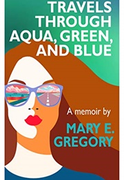 Travels Through Aqua, Green, and Blue: A Memoir (Mary E. Gregory)