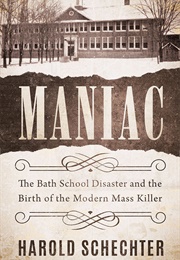 Maniac: The Bath School Disaster and the Birth of the Modern Mass Killer (Harold Schechter)