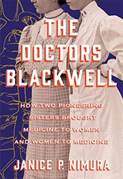 The Doctors Blackwell: How Two Pioneering Sisters Brought Medicine to Women and Women to Medicine (Janice P. Nimura)