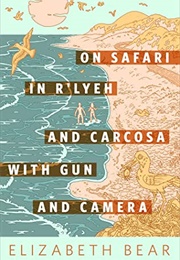 On Safari in R&#39;lyeh and Carcosa With Gun and Camera (Elizabeth Bear)