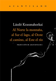 Al Norte La Montaña, Al Sur El Lago, Al Oeste El Camino, Al Este El Río (László Krasznahorkai)