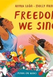 Freedom, We Sing (Amyra Leon (Author), Molly Mendoza (Illustrator))