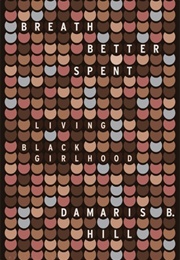 Breath Better Spent: Living Black Girlhood (Damaris B. Hill)