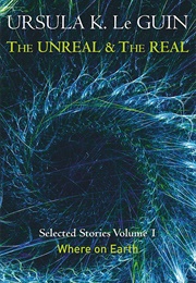 The Unreal and the Real Volume 1: Where on Earth (Ursula K. Le Guin)