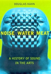 Noise, Water, Meat : A History of Sound in the Arts (Douglas Kahn)