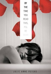 By the Time You Read This, I'll Be Dead (Julie Anne Peters)