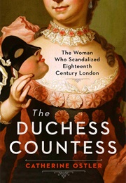The Duchess Countess: The Woman Who Scandalized Eighteenth Century London (Catherine Ostler)