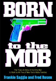 Born to the Mob: The True-Life Story of the Only Man to Work for All Five of New York&#39;s Mafia Famili (Frankie Saggio)
