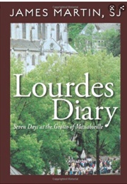Lourdes Diary: Seven Days at the Grotto of Massabieille (James Martin, SJ)