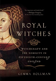 Royal Witches: Witchcraft and the Nobility in Fifteenth-Century England (Gemma Hollman)