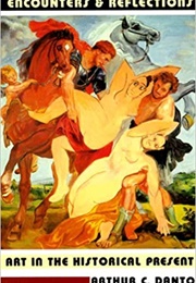 Encounters & Reflections: Art in the Historical Present (Arthur C. Danto)