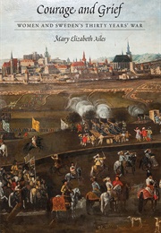 Courage and Grief: Women and Sweden's Thirty Years War (Mary Elizabeth Ailes)