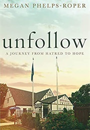 Unfollow: A Journey From Hatred to Hope (Megan Phelps-Roper)