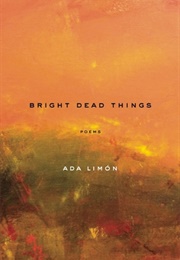 Bright Dead Things (Ada Limon)