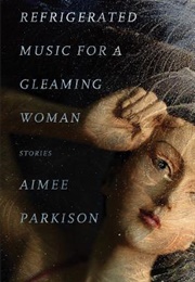 Refrigerated Music for a Gleaming Woman (Aimee Parkison)