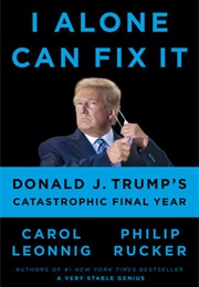I Alone Can Fix It: Donald J. Trump's Catastrophic Final Year (Carol Leonnig & Philip Rucker)