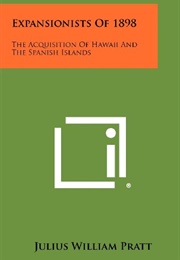 Expansionists of 1898: The Acquisition of Hawaiʻi and the Spanish Islands (Julius William Pratt)