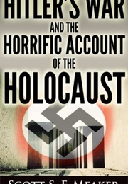 Hitler's War and the Horrific Account of the Holocaust (Scott S. F. Meaker)