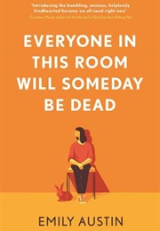 Everyone in This Room Will Someday Be Dead (Emily Austin)