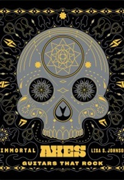 Immortal Axes: Guitars That Rock (Lisa S.Johnson)