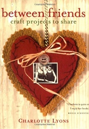 Between Friends: Craft Projects to Share (Lyons, Charlotte)