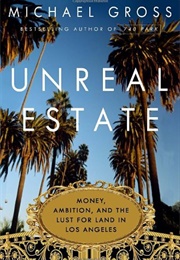 Unreal Estate: Money, Ambition, and the Lust for Land in Los Angeles (Michael Gross)