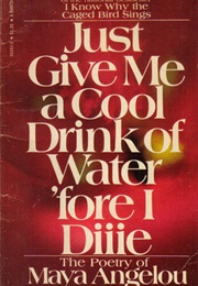 Just Give Me a Cool Drink Water &#39;Fore I Diiie (Maya Angelou)