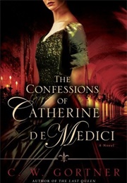 The Confessions of Catherine De Medici (C W Gortner)